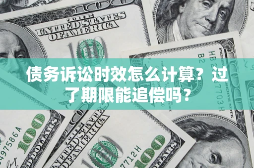 北京债务诉讼时效怎么计算？过了期限能追偿吗？