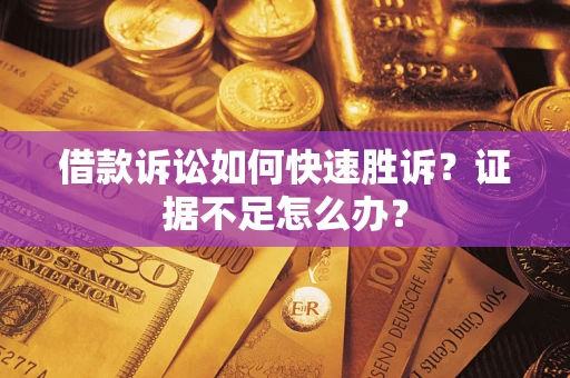 北京借款诉讼如何快速胜诉？证据不足怎么办？