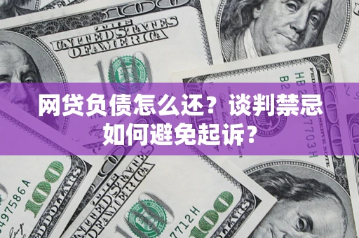 北京网贷负债怎么还？谈判禁忌如何避免起诉？