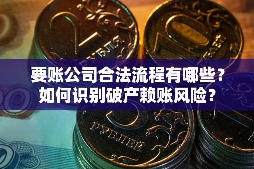 北京要账公司合法流程有哪些？如何识别破产赖账风险？