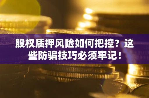 北京股权质押风险如何把控？这些防骗技巧必须牢记！