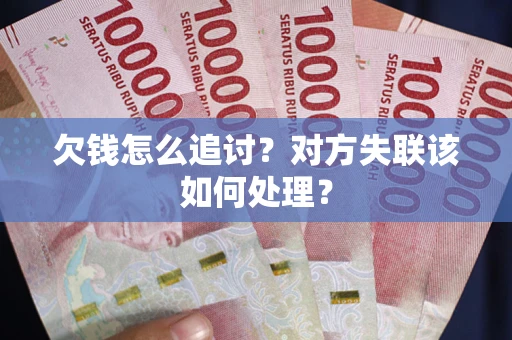 北京欠钱怎么追讨？对方失联该如何处理？