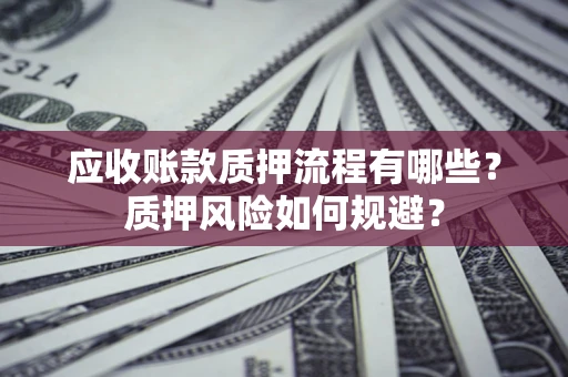 北京应收账款质押流程有哪些？质押风险如何规避？