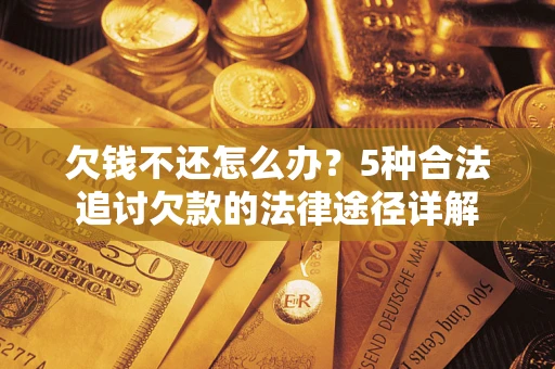 北京欠钱不还怎么办？5种合法追讨欠款的法律途径详解