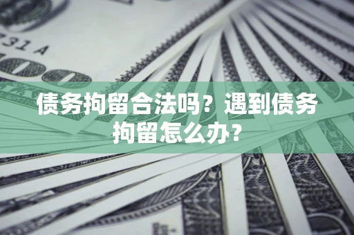 北京债务拘留合法吗？遇到债务拘留怎么办？