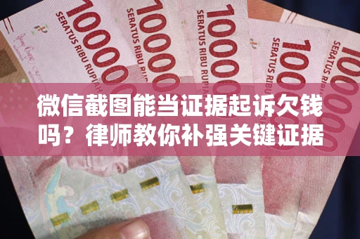 北京微信截图能当证据起诉欠钱吗？律师教你补强关键证据