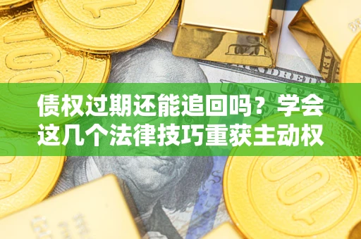 北京债权过期还能追回吗？学会这几个法律技巧重获主动权