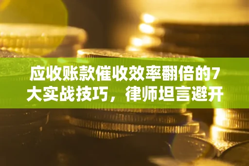 北京应收账款催收效率翻倍的7大实战技巧，律师坦言避开这些法律雷区最关键