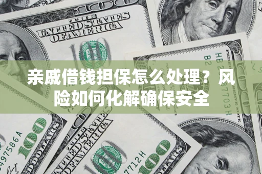 北京亲戚借钱担保怎么处理？风险如何化解确保安全