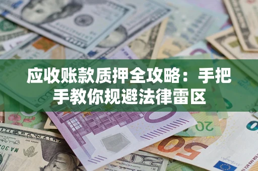 北京应收账款质押全攻略：手把手教你规避法律雷区
