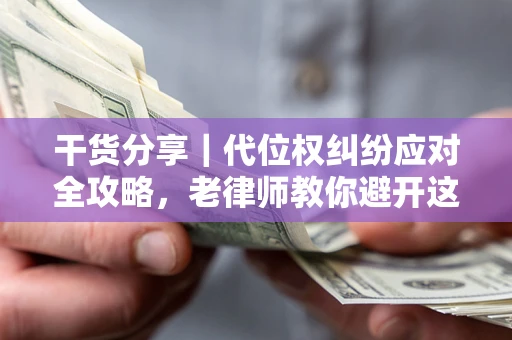 北京干货分享｜代位权纠纷应对全攻略，老律师教你避开这5大雷区