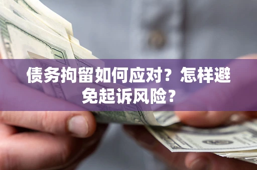 北京债务拘留如何应对？怎样避免起诉风险？