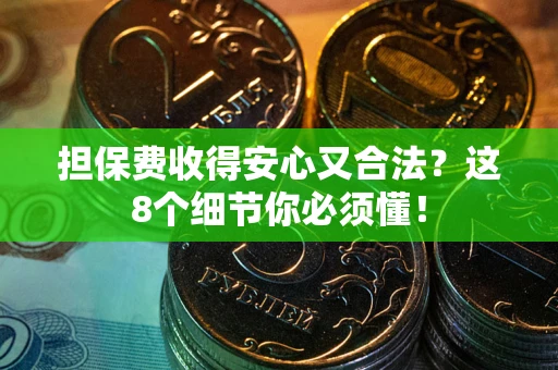 北京担保费收得安心又合法？这8个细节你必须懂！