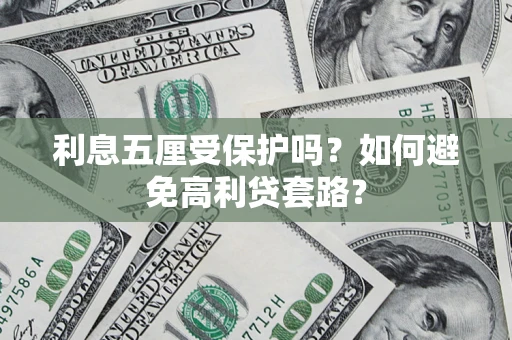 北京利息五厘受保护吗？如何避免高利贷套路？