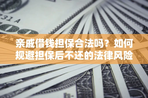 北京亲戚借钱担保合法吗？如何规避担保后不还的法律风险？