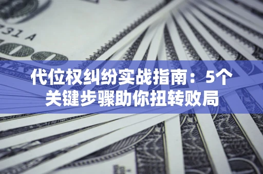 北京代位权纠纷实战指南：5个关键步骤助你扭转败局