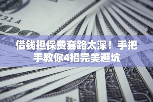 北京借钱担保费套路太深！手把手教你4招完美避坑