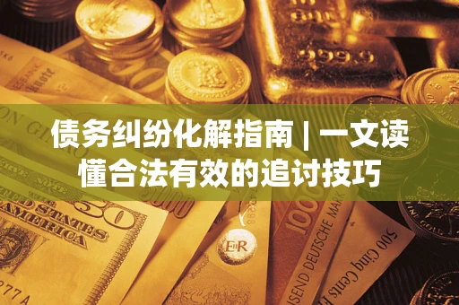 北京债务纠纷化解指南 | 一文读懂合法有效的追讨技巧