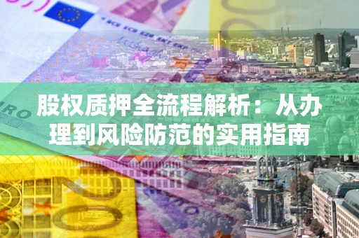 北京股权质押全流程解析：从办理到风险防范的实用指南