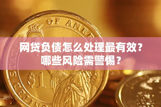 北京网贷负债怎么处理最有效？哪些风险需警惕？