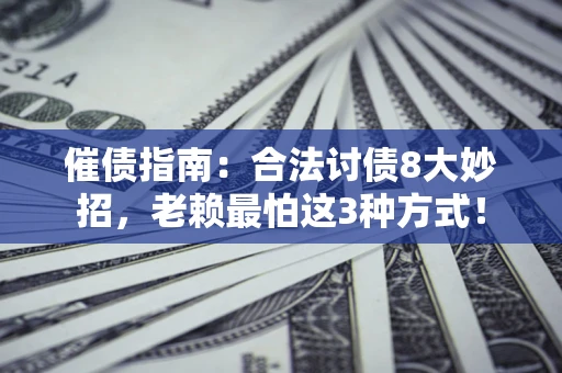 北京催债指南：合法讨债8大妙招，老赖最怕这3种方式！