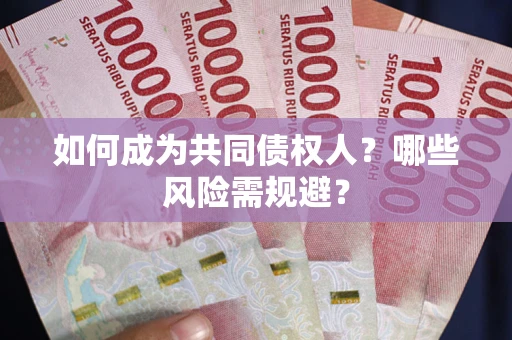 北京如何成为共同债权人？哪些风险需规避？