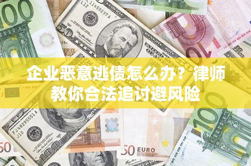 北京企业恶意逃债怎么办？律师教你合法追讨避风险
