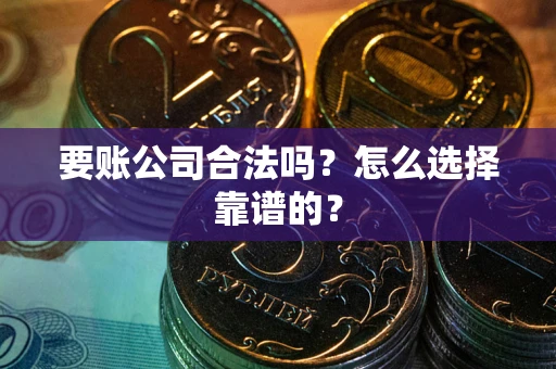 北京要账公司合法吗？怎么选择靠谱的？