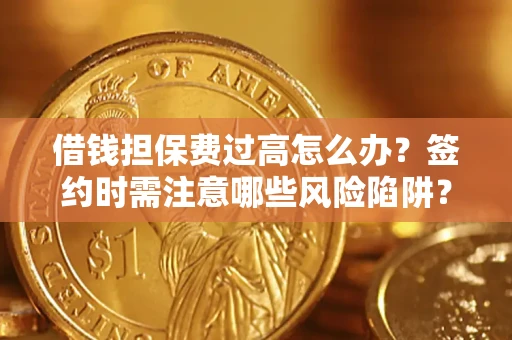 北京借钱担保费过高怎么办？签约时需注意哪些风险陷阱？