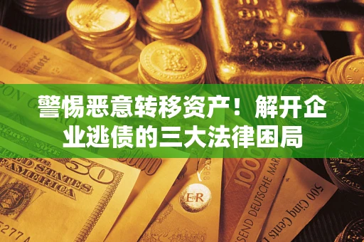 北京警惕恶意转移资产！解开企业逃债的三大法律困局