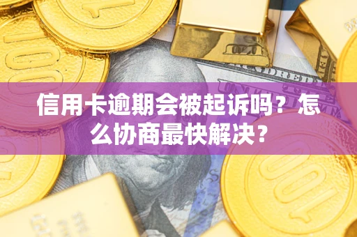 北京信用卡逾期会被起诉吗？怎么协商最快解决？