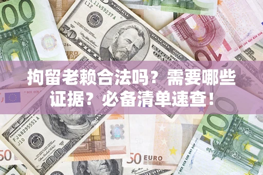 北京拘留老赖合法吗？需要哪些证据？必备清单速查！