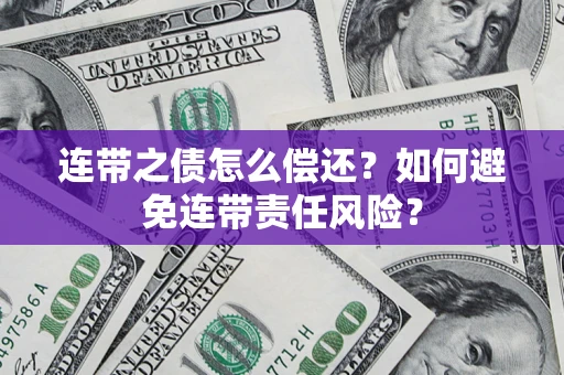 北京连带之债怎么偿还？如何避免连带责任风险？
