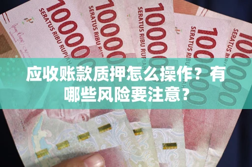 北京应收账款质押怎么操作？有哪些风险要注意？