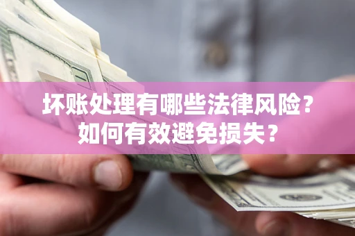 北京坏账处理有哪些法律风险？如何有效避免损失？