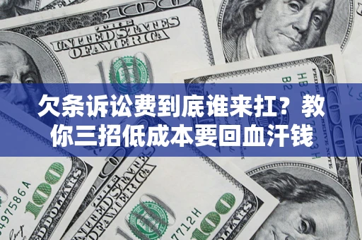 北京欠条诉讼费到底谁来扛？教你三招低成本要回血汗钱